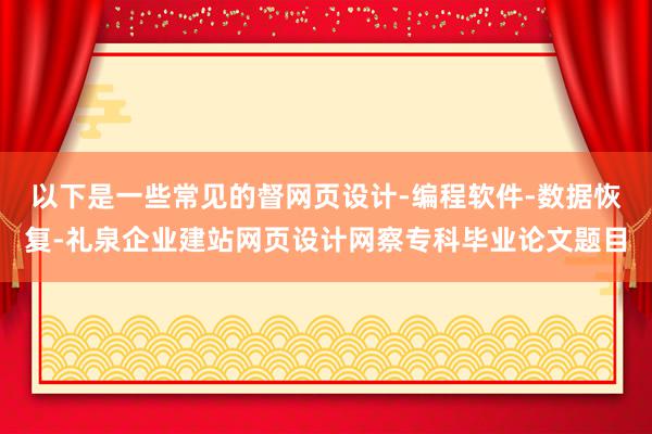 以下是一些常见的督网页设计-编程软件-数据恢复-礼泉企业建站网页设计网察专科毕业论文题目
