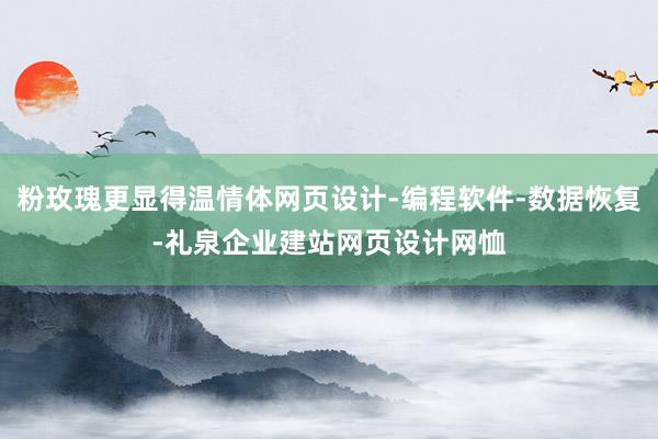 粉玫瑰更显得温情体网页设计-编程软件-数据恢复-礼泉企业建站网页设计网恤